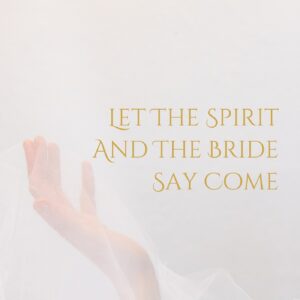 Let the Spirit and the Bride Say Come